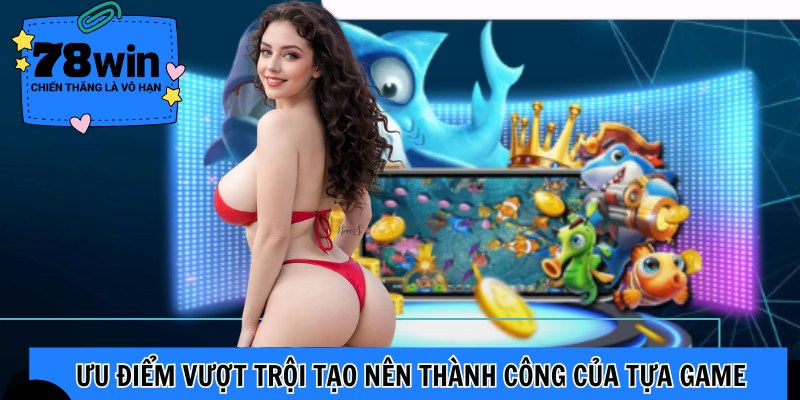 Ưu điểm vượt trội tạo nên thành công của tựa game